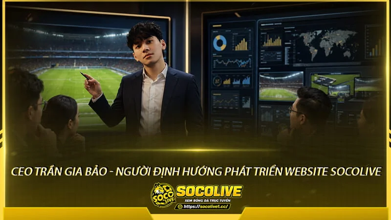 CEO Trần Gia Bảo - Người định hướng phát triển Website Socolive